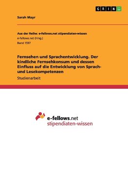 Fernsehen und Sprachentwicklung. Der kindliche Fernsehkonsum und dessen Einfluss auf die  Entwicklung von Sprach- und Lesekompetenzen