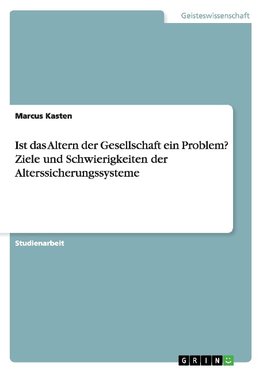 Ist das Altern der Gesellschaft ein Problem? Ziele und Schwierigkeiten der Alterssicherungssysteme