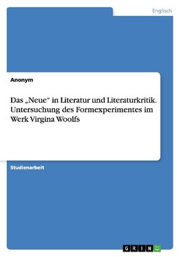 Das "Neue" in Literatur und Literaturkritik. Untersuchung des Formexperimentes im Werk Virgina Woolfs