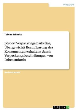 Fördert Verpackungsmarketing Übergewicht? Beeinflussung des Konsumentenverhaltens durch Verpackungsbeschriftungen von Lebensmitteln