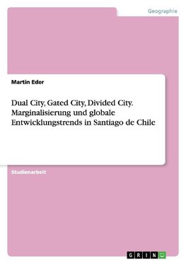 Dual City, Gated City, Divided City. Marginalisierung und globale Entwicklungstrends in Santiago de Chile