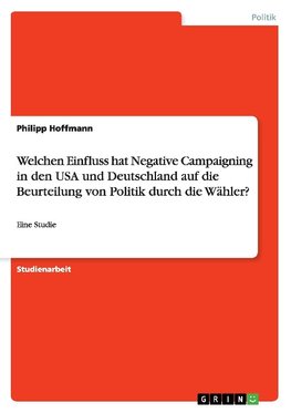 Welchen Einfluss hat Negative Campaigning in den USA und Deutschland auf die Beurteilung von Politik durch die Wähler?