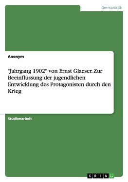 "Jahrgang 1902" von Ernst Glaeser. Zur Beeinflussung der jugendlichen Entwicklung des Protagonisten durch den Krieg