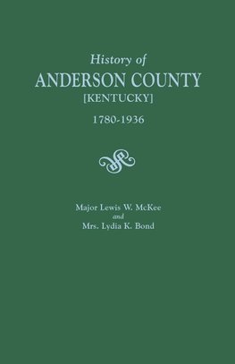 A History of Anderson County [Kentucky], 1780-1936; Begun in 1884 by Major Lewis W. McKee, Concluded in 1936 by Mrs. Lydia K. Bond