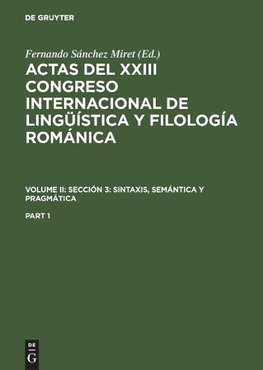 Actas del XXIII Congreso Internacional de Lingüística y Filología Románica. Volume II: Sección 3: sintaxis, semántica y pragmática. Part 1