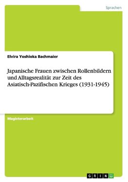 Japanische Frauen zwischen Rollenbildern und Alltagsrealität zur Zeit des Asiatisch-Pazifischen Krieges (1931-1945)