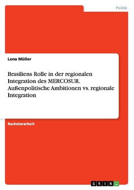 Brasiliens Rolle in der regionalen Integration des MERCOSUR. Außenpolitische Ambitionen vs. regionale Integration