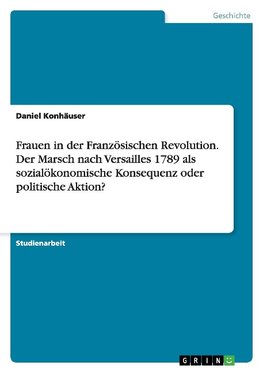 Frauen in der Französischen Revolution. Der Marsch nach Versailles 1789 als sozialökonomische Konsequenz oder politische Aktion?