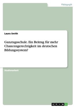 Ganztagsschule. Ein Beitrag für mehr Chancengerechtigkeit im deutschen Bildungssystem?