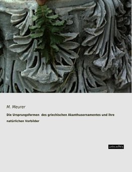 Die Ursprungsformen  des griechischen Akanthusornamentes und ihre natürlichen Vorbilder