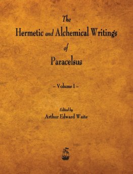 The Hermetic and Alchemical Writings of Paracelsus - Volume I