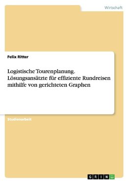 Logistische Tourenplanung. Lösungsansätzte für effiziente Rundreisen mithilfe von gerichteten Graphen