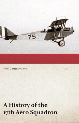 A History of the 17th Aero Squadron - Nil Actum Reputans Si Quid Superesset Agendum, December, 1918 (WWI Centenary Series)