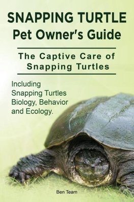 Snapping Turtle Pet Owners Guide. The Captive Care of Snapping Turtles. Including Snapping Turtles Biology, Behavior and Ecology.