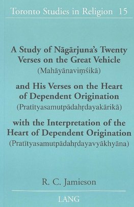 A Study of Nagarjuna's Twenty Verses on the Great Vehicle (Mahayanavimsika) and His Verses on the Heart of Dependent Origination (Pratityasamutpadahrdayakarika) with the Interpretation of the Heart of Dependent Origination (Pratityasamutpadahrdayavyakhyana)