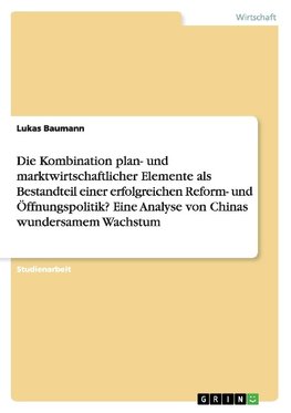 Die Kombination plan- und marktwirtschaftlicher Elemente als Bestandteil einer erfolgreichen Reform- und Öffnungspolitik? Eine Analyse von Chinas wundersamem Wachstum