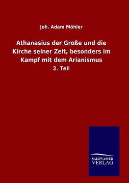 Athanasius der Große und die Kirche seiner Zeit, besonders im Kampf mit dem Arianismus