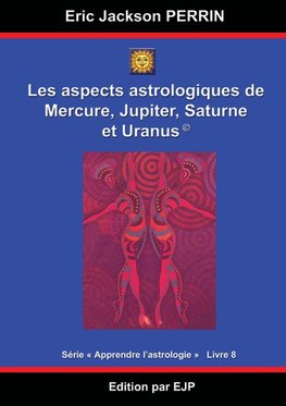 Astrologie livre 8 : Les aspects astrologiques à Mercure, Jupiter, Saturne et Uranus