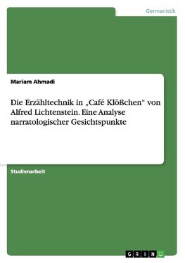 Die Erzähltechnik in  "Café Klößchen" von Alfred Lichtenstein. Eine Analyse narratologischer Gesichtspunkte