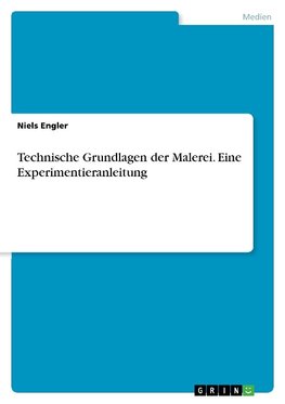 Technische Grundlagen der Malerei. Eine Experimentieranleitung