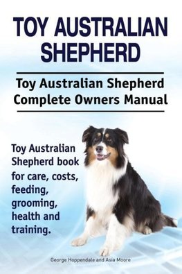 Toy Australian Shepherd. Toy Australian Shepherd Dog Complete Owners Manual. Toy Australian Shepherd book for care, costs, feeding, grooming, health and training.