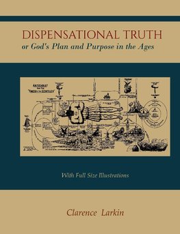 Dispensational Truth [with Full Size Illustrations], or God's Plan and Purpose in the Ages