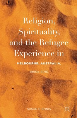 Religion, Spirituality, and the Refugee Experience in Melbourne, Australia, 1990s-2010