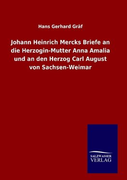 Johann Heinrich Mercks Briefe an die Herzogin-Mutter Anna Amalia und an den Herzog Carl August von Sachsen-Weimar