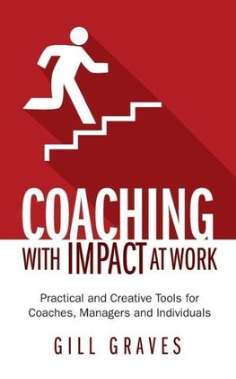 Coaching with Impact at Work - Practical and Creative Tools for Coaches, Managers and Individuals