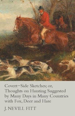 Covert-Side Sketches; or, Thoughts on Hunting Suggested by Many Days in Many Countries with Fox, Deer and Hare