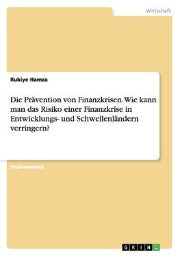 Die Prävention von Finanzkrisen. Wie kann man das Risiko einer Finanzkrise in Entwicklungs- und Schwellenländern verringern?