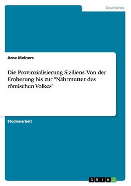 Die Provinzialisierung Siziliens. Von der Eroberung bis zur  "Nährmutter des römischen Volkes"