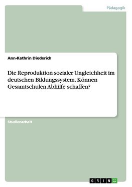 Die Reproduktion sozialer Ungleichheit im deutschen Bildungssystem. Können Gesamtschulen Abhilfe schaffen?