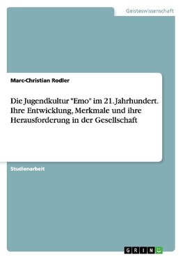 Die Jugendkultur "Emo" im 21. Jahrhundert. Ihre Entwicklung, Merkmale und ihre Herausforderung in der Gesellschaft