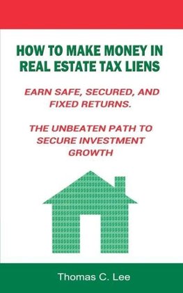 How to Make Money in Real Estate Tax Liens Earn Safe, Secured, and Fixed Returns . The Unbeaten Path to Secure Investment Growth