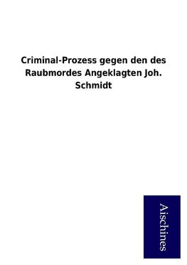 Criminal-Prozess gegen den des Raubmordes Angeklagten Joh. Schmidt