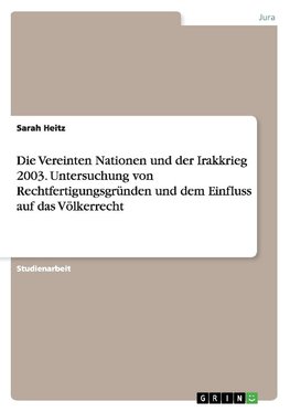 Die Vereinten Nationen und der Irakkrieg 2003. Untersuchung von Rechtfertigungsgründen und  dem Einfluss auf das Völkerrecht