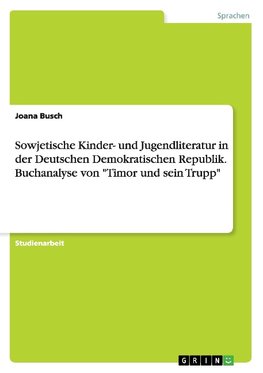 Sowjetische Kinder- und Jugendliteratur in der Deutschen Demokratischen Republik. Buchanalyse von "Timor und sein Trupp"