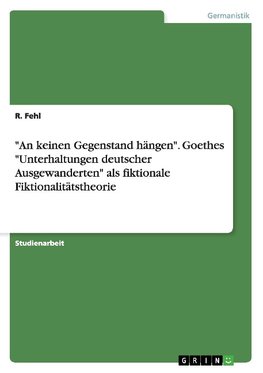 "An keinen Gegenstand hängen". Goethes "Unterhaltungen deutscher Ausgewanderten" als fiktionale Fiktionalitätstheorie