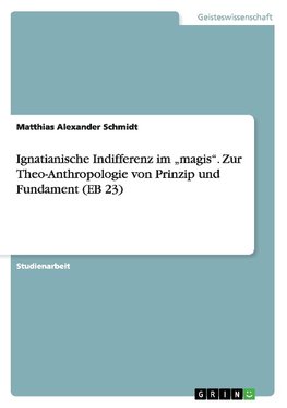 Ignatianische Indifferenz im "magis". Zur Theo-Anthropologie von Prinzip und Fundament (EB 23)