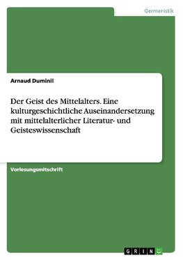 Der Geist des Mittelalters. Eine kulturgeschichtliche Auseinandersetzung mit mittelalterlicher Literatur- und Geisteswissenschaft