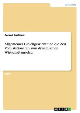 Allgemeines Gleichgewicht und die Zeit. Vom stationären zum dynamischen Wirtschaftsmodell