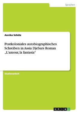 Postkoloniales autobiographisches Schreiben in Assia Djebars Roman "L'amour, la fantasia"