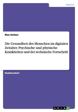 Die Gesundheit des Menschen im digitalen Zeitalter. Psychische und physische Krankheiten und der technische Fortschritt