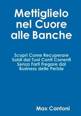 Mettiglielo Nel Cuore alle Banche. Scopri Come Recuperare Soldi Dai Tuoi Conti Correnti Senza Farti Fregare Dal Business Delle Perizie.