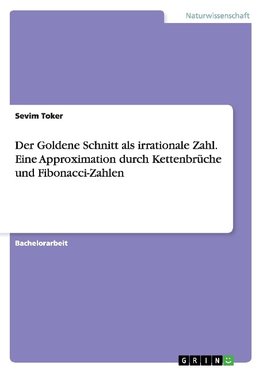 Der Goldene Schnitt als irrationale Zahl. Eine Approximation durch Kettenbrüche und Fibonacci-Zahlen