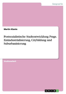 Postsozialistische Stadtentwicklung Prags. Entindustrialisierung, Citybildung und Suburbanisierung