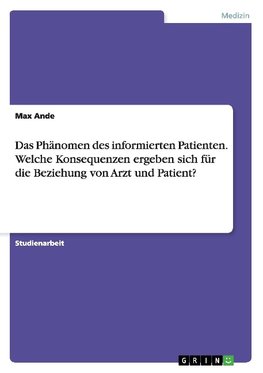 Das Phänomen des informierten Patienten. Welche Konsequenzen ergeben sich für die Beziehung von Arzt und Patient?