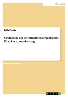 Grundzüge der Unternehmensorganisation. Eine Zusammenfassung