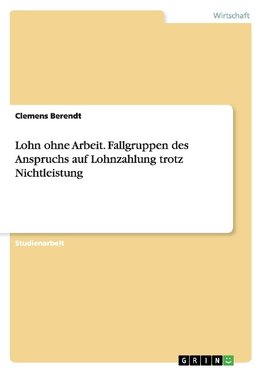 Lohn ohne Arbeit. Fallgruppen des Anspruchs auf Lohnzahlung trotz Nichtleistung